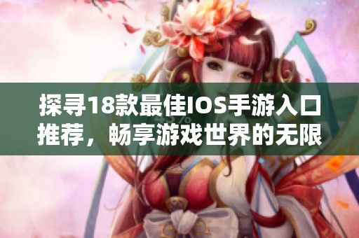 探寻18款最佳IOS手游入口推荐，畅享游戏世界的无限乐趣与精彩体验