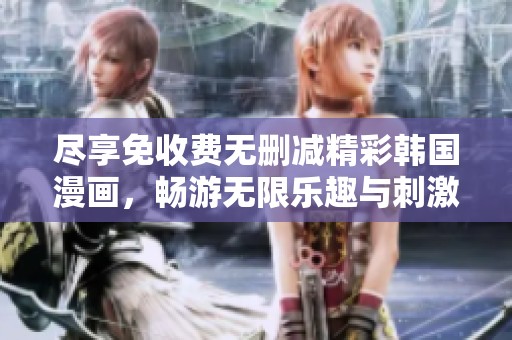 尽享免收费无删减精彩韩国漫画，畅游无限乐趣与刺激体验
