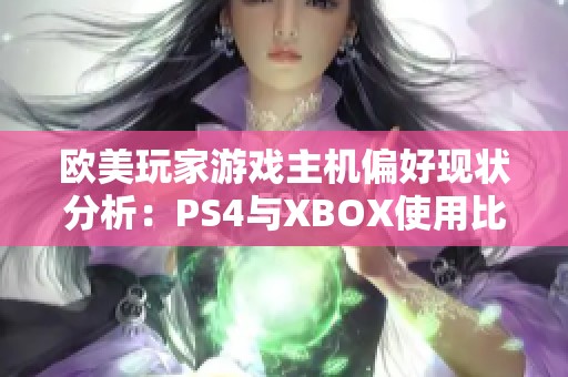 欧美玩家游戏主机偏好现状分析：PS4与XBOX使用比例揭秘