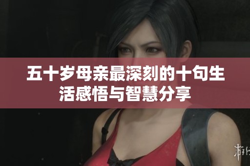 五十岁母亲最深刻的十句生活感悟与智慧分享