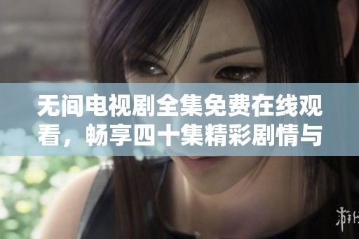 无间电视剧全集免费在线观看，畅享四十集精彩剧情与角色发展