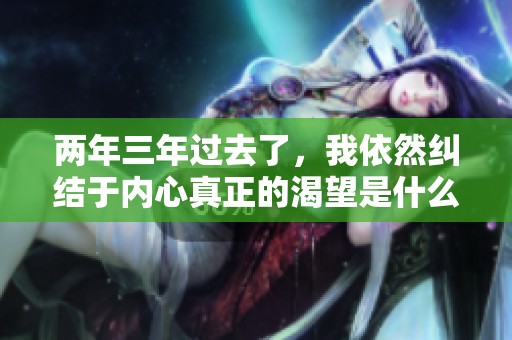 两年三年过去了，我依然纠结于内心真正的渴望是什么