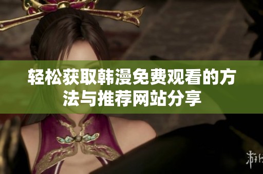 轻松获取韩漫免费观看的方法与推荐网站分享