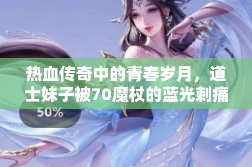 热血传奇中的青春岁月，道士妹子被70魔杖的蓝光刺痛眼睛！