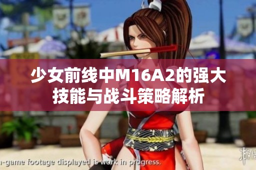 少女前线中M16A2的强大技能与战斗策略解析