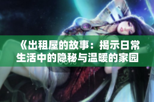 《出租屋的故事：揭示日常生活中的隐秘与温暖的家园》