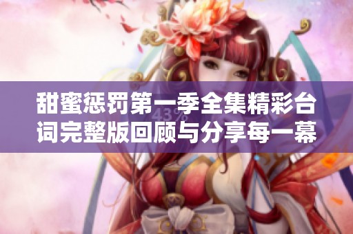 甜蜜惩罚第一季全集精彩台词完整版回顾与分享每一幕动人时刻