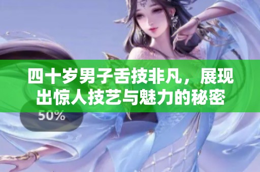 四十岁男子舌技非凡，展现出惊人技艺与魅力的秘密