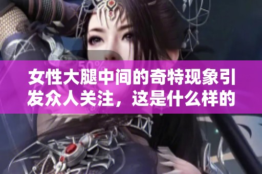 女性大腿中间的奇特现象引发众人关注，这是什么样的嘴巴呢