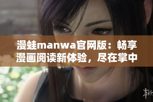 漫蛙manwa官网版：畅享漫画阅读新体验，尽在掌中世界