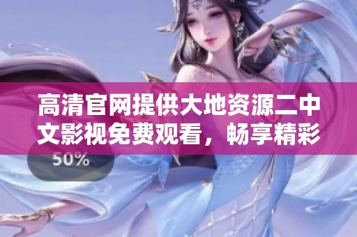 高清官网提供大地资源二中文影视免费观看，畅享精彩影片体验