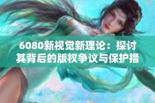 6080新视觉新理论：探讨其背后的版权争议与保护措施