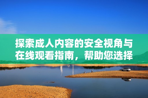 探索成人内容的安全视角与在线观看指南，帮助您选择合适的平台
