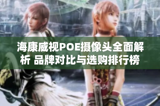 海康威视POE摄像头全面解析 品牌对比与选购排行榜推荐