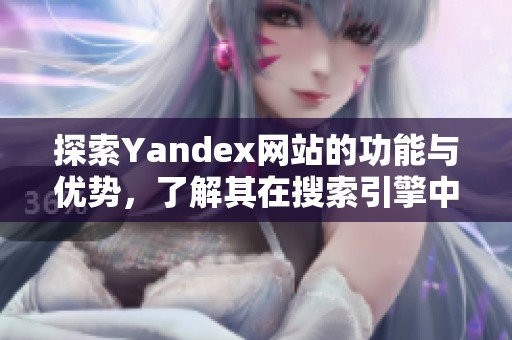 探索Yandex网站的功能与优势，了解其在搜索引擎中的独特地位