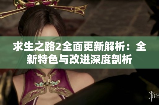 求生之路2全面更新解析：全新特色与改进深度剖析