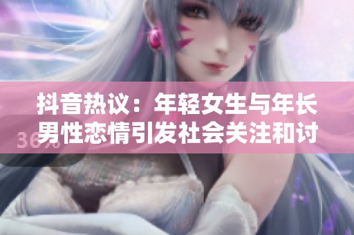 抖音热议：年轻女生与年长男性恋情引发社会关注和讨论