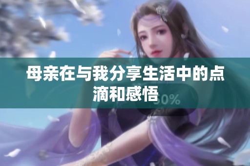 母亲在与我分享生活中的点滴和感悟