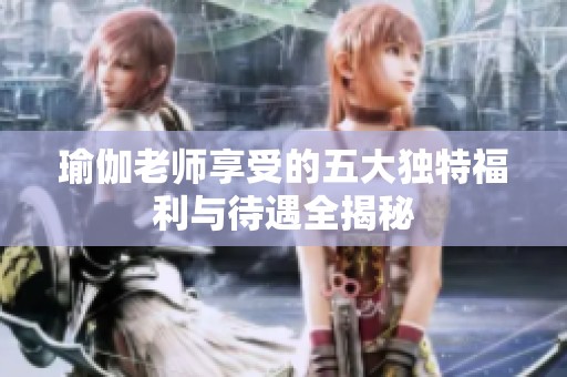 瑜伽老师享受的五大独特福利与待遇全揭秘