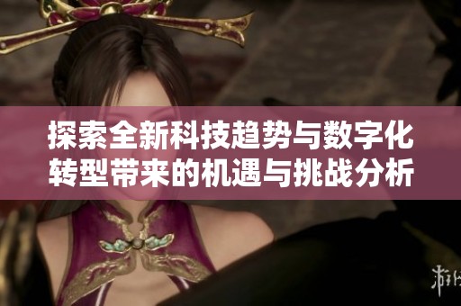 探索全新科技趋势与数字化转型带来的机遇与挑战分析