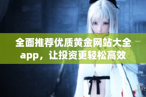 全面推荐优质黄金网站大全app，让投资更轻松高效