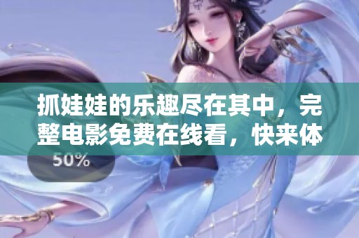 抓娃娃的乐趣尽在其中，完整电影免费在线看，快来体验吧！