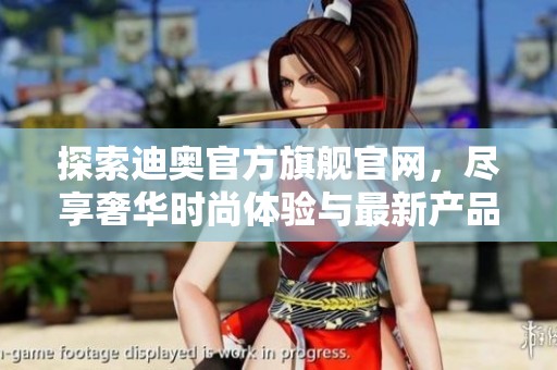 探索迪奥官方旗舰官网，尽享奢华时尚体验与最新产品资讯