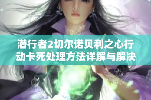 潜行者2切尔诺贝利之心行动卡死处理方法详解与解决方案分享