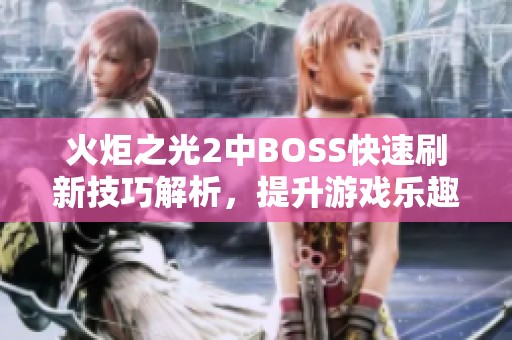 火炬之光2中BOSS快速刷新技巧解析，提升游戏乐趣和效率
