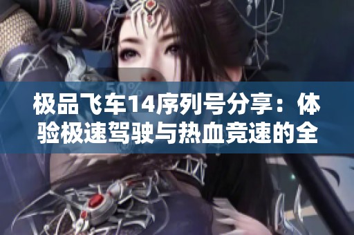 极品飞车14序列号分享：体验极速驾驶与热血竞速的全新冒险之旅
