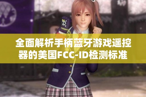 全面解析手柄蓝牙游戏遥控器的美国FCC-ID检测标准及其重要性