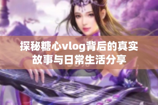探秘糖心vlog背后的真实故事与日常生活分享