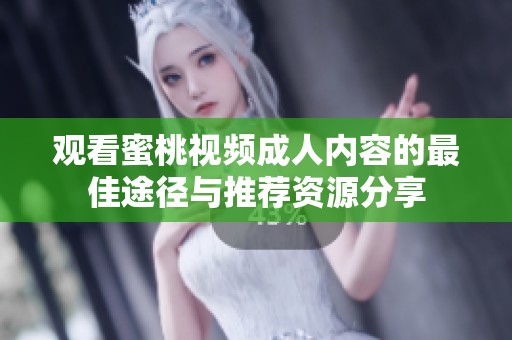 观看蜜桃视频成人内容的最佳途径与推荐资源分享