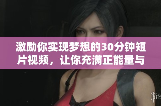 激励你实现梦想的30分钟短片视频，让你充满正能量与动力前行
