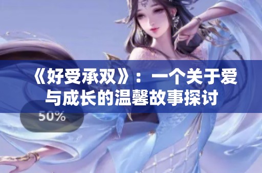 《好受承双》：一个关于爱与成长的温馨故事探讨