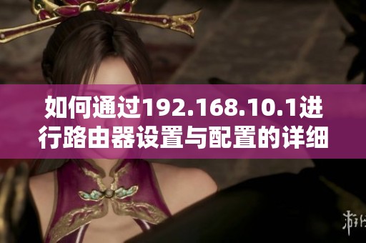 如何通过192.168.10.1进行路由器设置与配置的详细指南