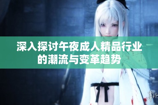 深入探讨午夜成人精品行业的潮流与变革趋势