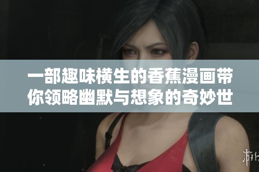 一部趣味横生的香蕉漫画带你领略幽默与想象的奇妙世界