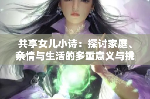 共享女儿小诗：探讨家庭、亲情与生活的多重意义与挑战