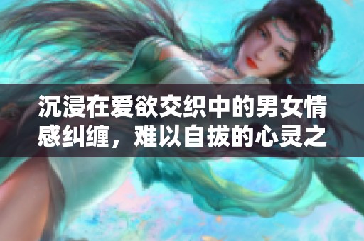 沉浸在爱欲交织中的男女情感纠缠，难以自拔的心灵之旅