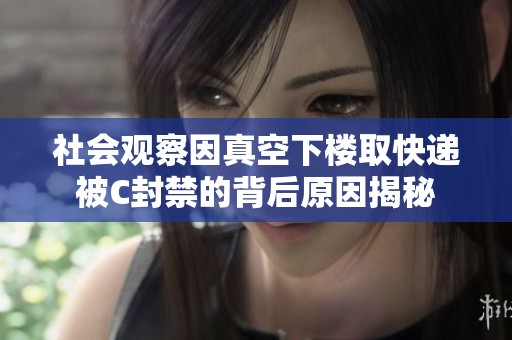 社会观察因真空下楼取快递被C封禁的背后原因揭秘