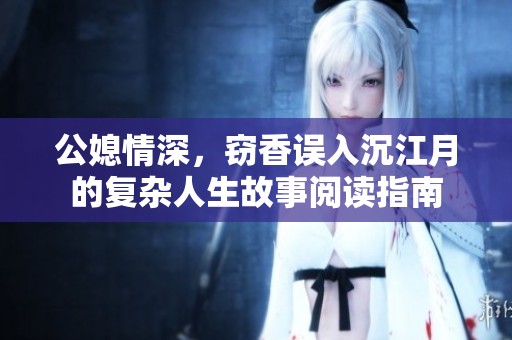 公媳情深，窃香误入沉江月的复杂人生故事阅读指南