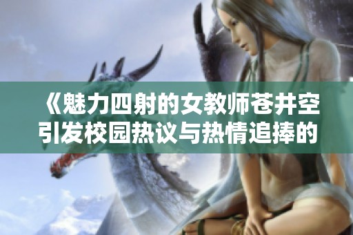 《魅力四射的女教师苍井空引发校园热议与热情追捧的故事》