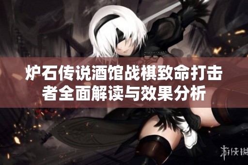 炉石传说酒馆战棋致命打击者全面解读与效果分析