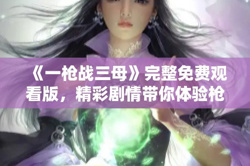 《一枪战三母》完整免费观看版，精彩剧情带你体验枪火激斗！