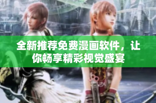 全新推荐免费漫画软件，让你畅享精彩视觉盛宴