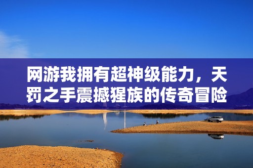 网游我拥有超神级能力，天罚之手震撼猩族的传奇冒险