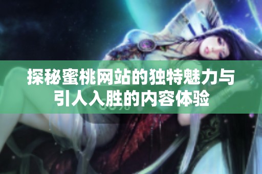 探秘蜜桃网站的独特魅力与引人入胜的内容体验