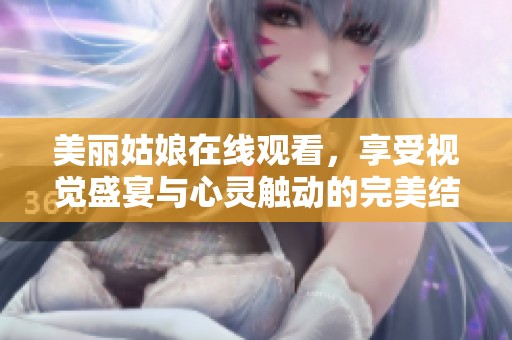 美丽姑娘在线观看，享受视觉盛宴与心灵触动的完美结合