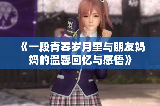 《一段青春岁月里与朋友妈妈的温馨回忆与感悟》